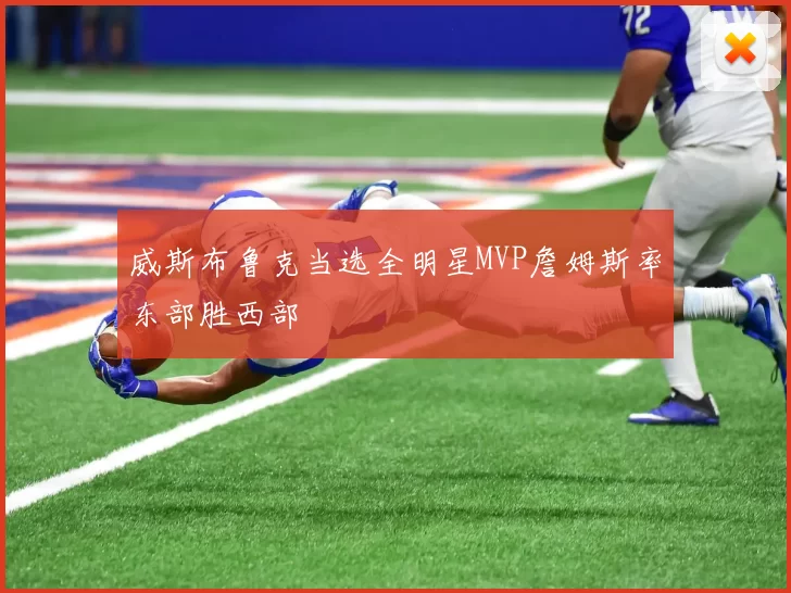 威斯布鲁克当选全明星MVP詹姆斯率东部胜西部