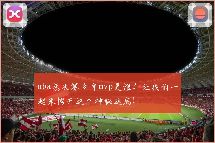 nba总决赛今年mvp是谁？让我们一起来揭开这个神秘谜底！
