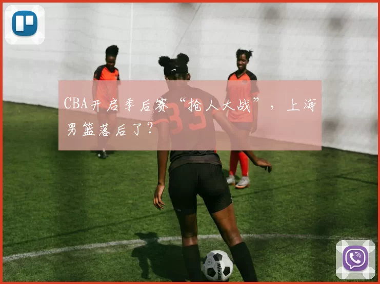 CBA开启季后赛“抢人大战”，上海男篮落后了？