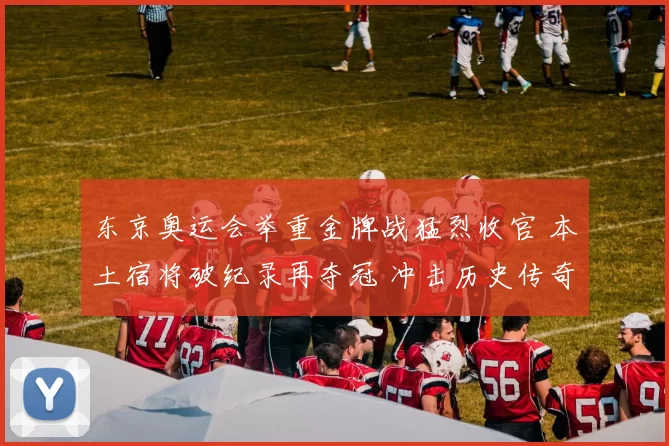 东京奥运会举重金牌战猛烈收官 本土宿将破纪录再夺冠 冲击历史传奇