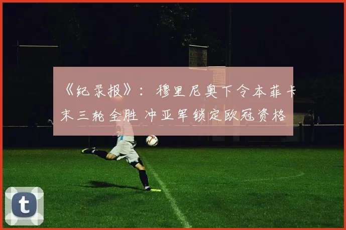 《纪录报》：穆里尼奥下令本菲卡末三轮全胜 冲亚军锁定欧冠资格