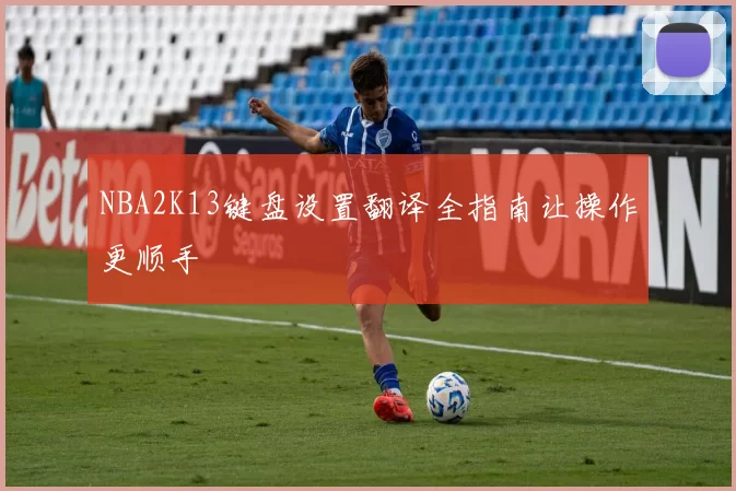 NBA2K13键盘设置翻译全指南让操作更顺手