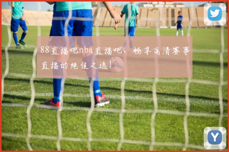 88直播吧nba直播吧,畅享高清赛事直播的绝佳之选!