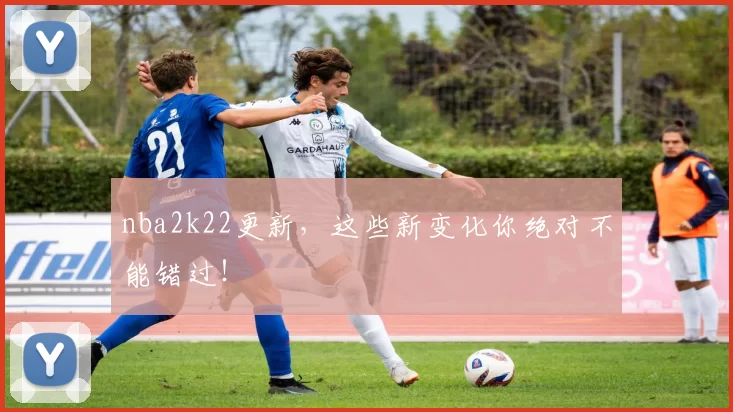 nba2k22更新，这些新变化你绝对不能错过！