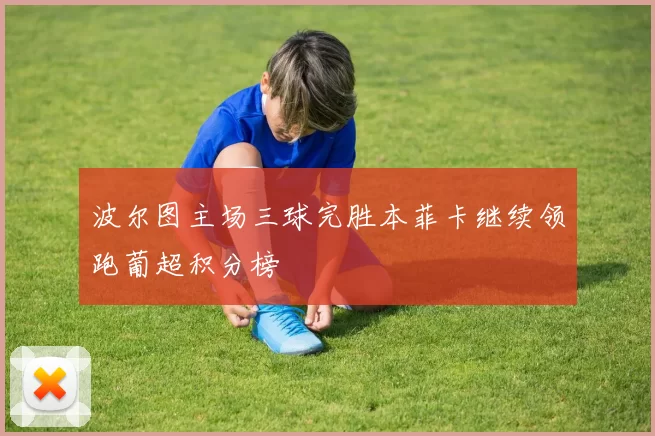 波尔图主场三球完胜本菲卡继续领跑葡超积分榜