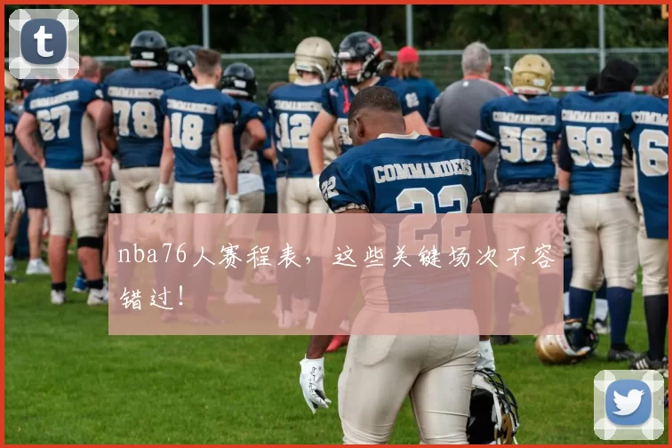 nba76人赛程表，这些关键场次不容错过！