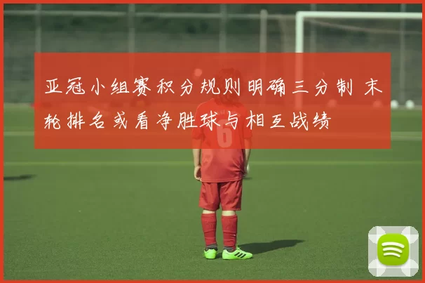 亚冠小组赛积分规则明确三分制 末轮排名或看净胜球与相互战绩