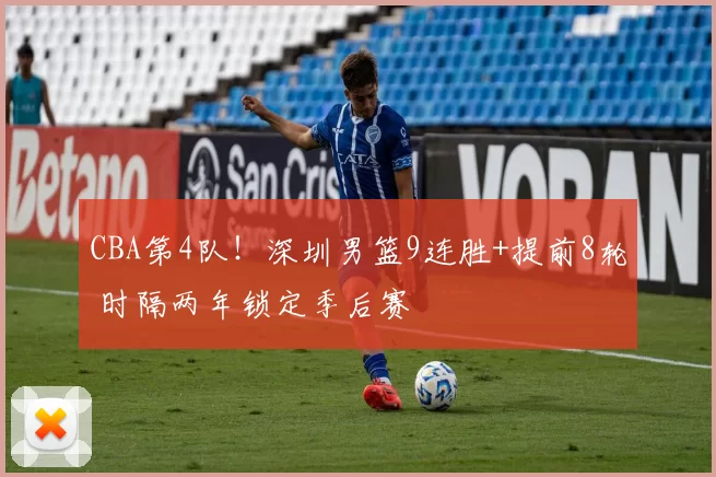 CBA第4队!深圳男篮9连胜+提前8轮 时隔两年锁定季后赛