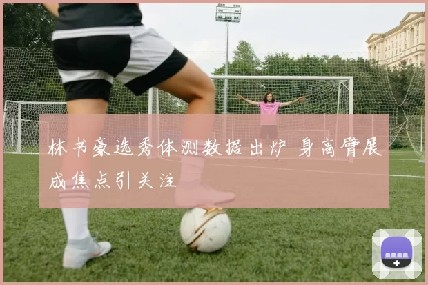 林书豪选秀体测数据出炉 身高臂展成焦点引关注