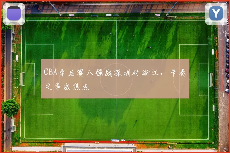 CBA季后赛八强战深圳对浙江，节奏之争成焦点