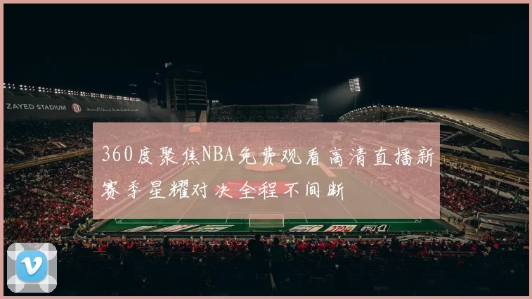 360度聚焦NBA免费观看高清直播新赛季星耀对决全程不间断