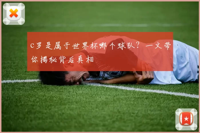 c罗是属于世界杯哪个球队？一文带你揭秘背后真相