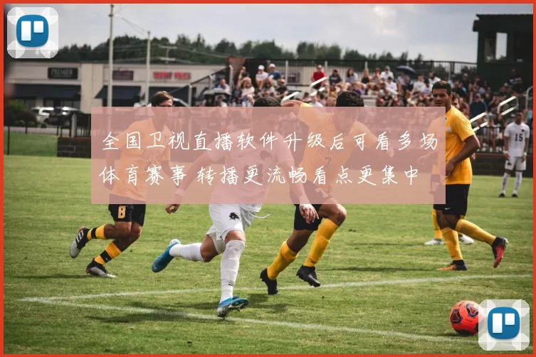 全国卫视直播软件升级后可看多场体育赛事 转播更流畅看点更集中