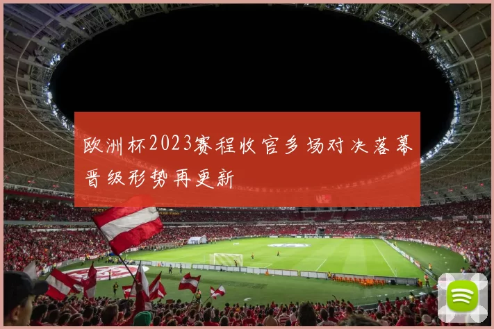 欧洲杯2023赛程收官多场对决落幕晋级形势再更新