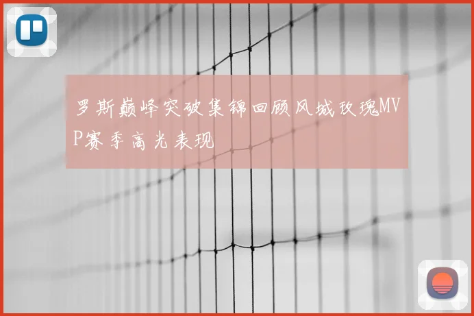 罗斯巅峰突破集锦回顾风城玫瑰MVP赛季高光表现