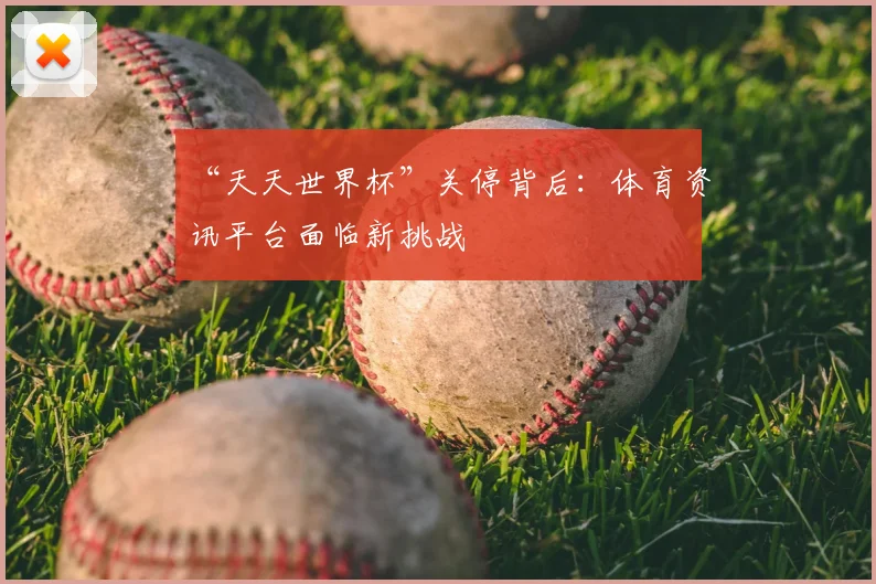 “天天世界杯”关停背后：体育资讯平台面临新挑战