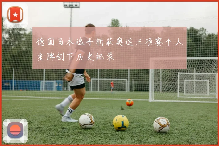 德国马术选手斩获奥运三项赛个人金牌创下历史纪录