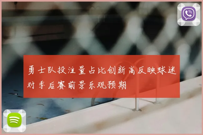 勇士队投注量占比创新高反映球迷对季后赛前景乐观预期