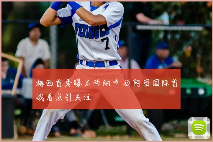 梅西首秀曝光两细节 迈阿密国际首战看点引关注