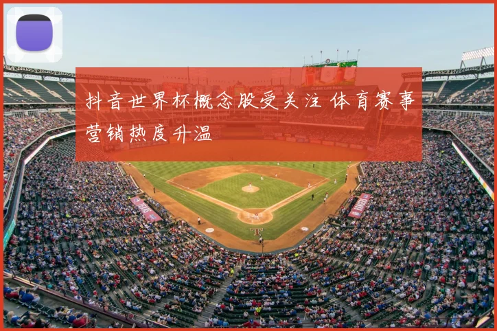 抖音世界杯概念股受关注 体育赛事营销热度升温