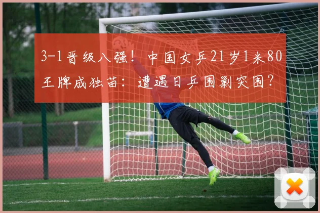 3-1晋级八强！中国女乒21岁1米80王牌成独苗：遭遇日乒围剿突围？