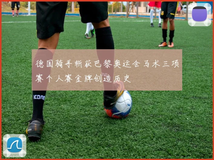 德国骑手斩获巴黎奥运会马术三项赛个人赛金牌创造历史