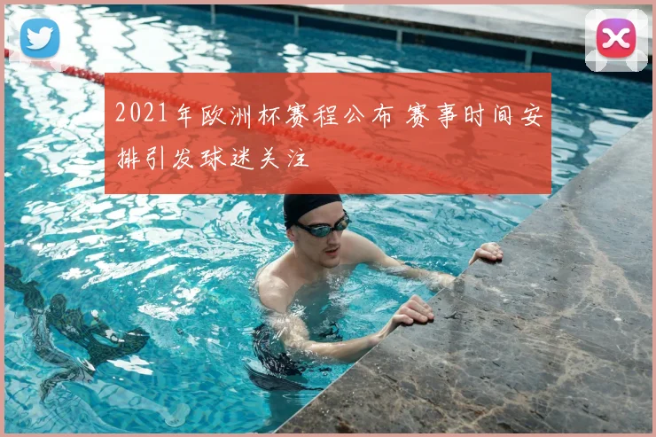 2021年欧洲杯赛程公布 赛事时间安排引发球迷关注