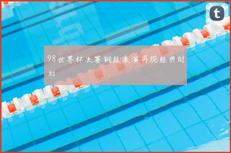 98世界杯决赛钢鼓表演再现经典时刻