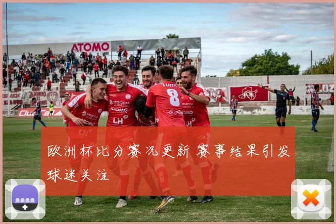 欧洲杯比分赛况更新 赛事结果引发球迷关注