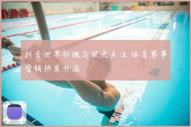 抖音世界杯概念股受关注 体育赛事营销热度升温