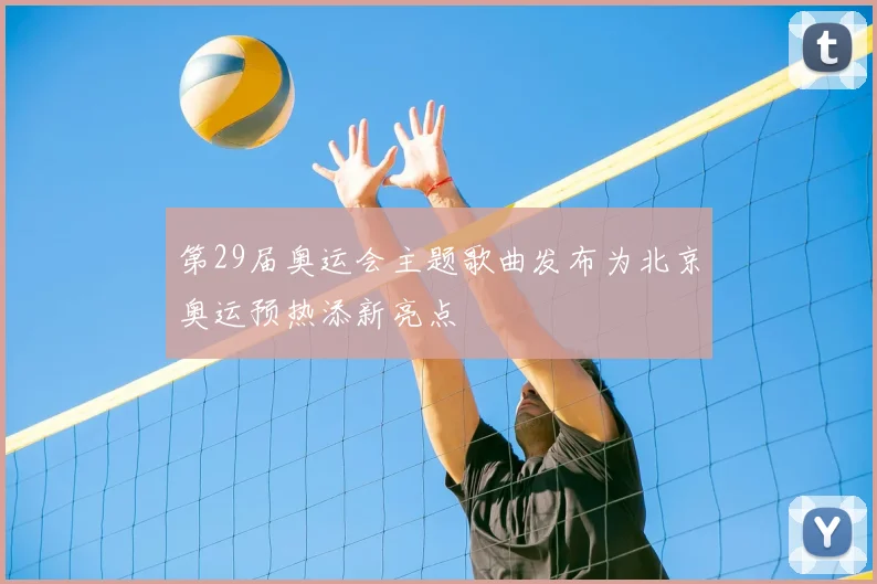 第29届奥运会主题歌曲发布为北京奥运预热添新亮点